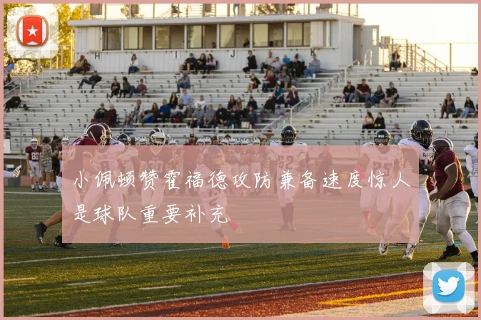 小佩顿赞霍福德攻防兼备速度惊人是球队重要补充