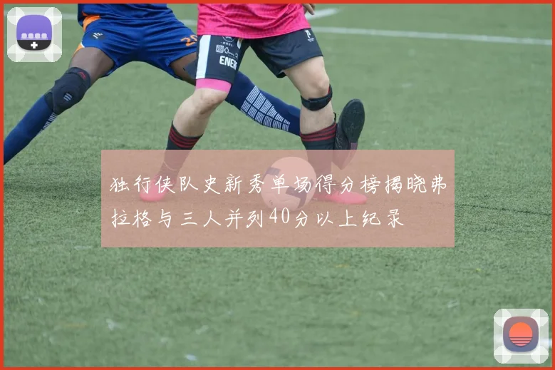 独行侠队史新秀单场得分榜揭晓弗拉格与三人并列40分以上纪录