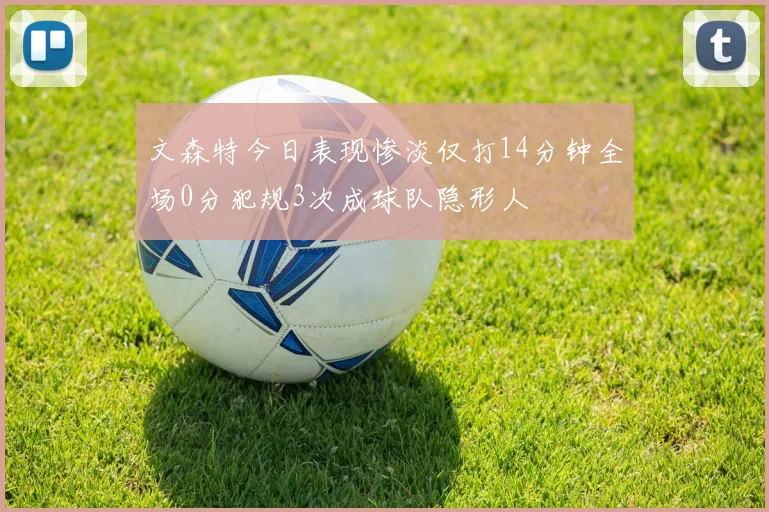 文森特今日表现惨淡仅打14分钟全场0分犯规3次成球队隐形人