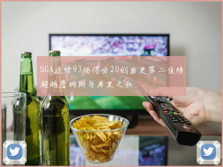 SGA连续93场得分20创历史第二佳绩超越詹姆斯与库里之和