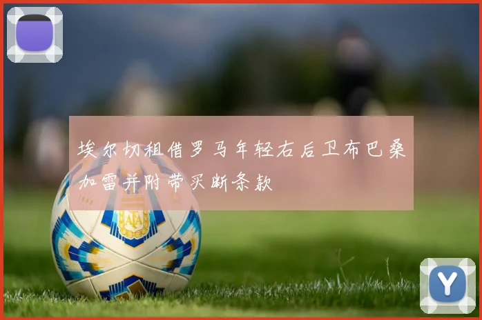 埃尔切租借罗马年轻右后卫布巴桑加雷并附带买断条款