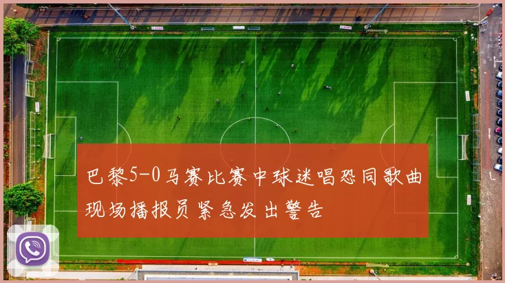 巴黎5-0马赛比赛中球迷唱恐同歌曲现场播报员紧急发出警告