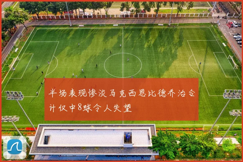 半场表现惨淡马克西恩比德乔治合计仅中8球令人失望