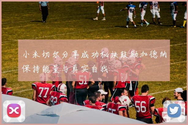 小米切尔分享成功秘诀鼓励加德纳保持能量与真实自我