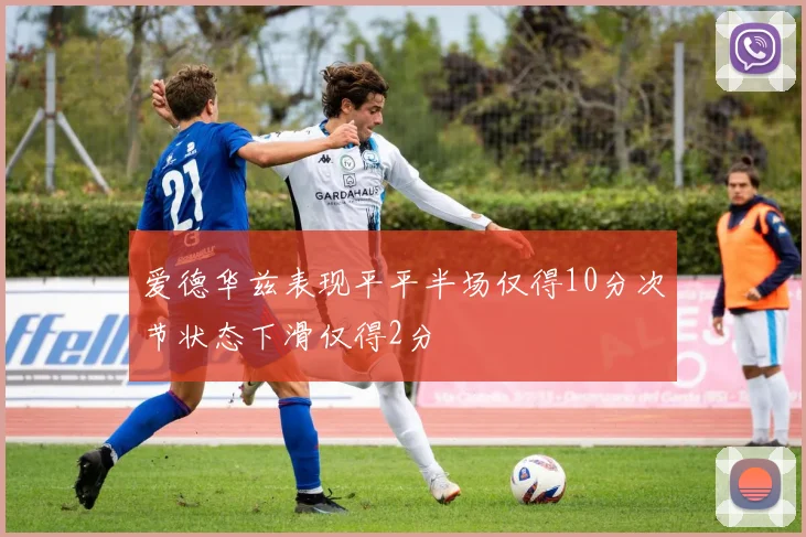 爱德华兹表现平平半场仅得10分次节状态下滑仅得2分
