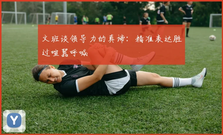 文班谈领导力的真谛：精准表达胜过喧嚣呼喊