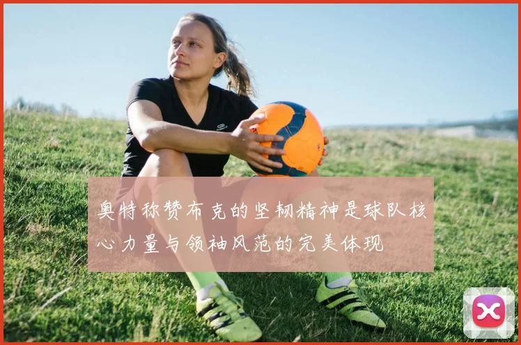 奥特称赞布克的坚韧精神是球队核心力量与领袖风范的完美体现