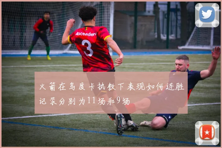 火箭在乌度卡执教下表现如何连胜记录分别为11场和9场