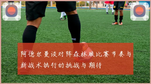 阿德尔曼谈对阵森林狼比赛节奏与新战术执行的挑战与期待