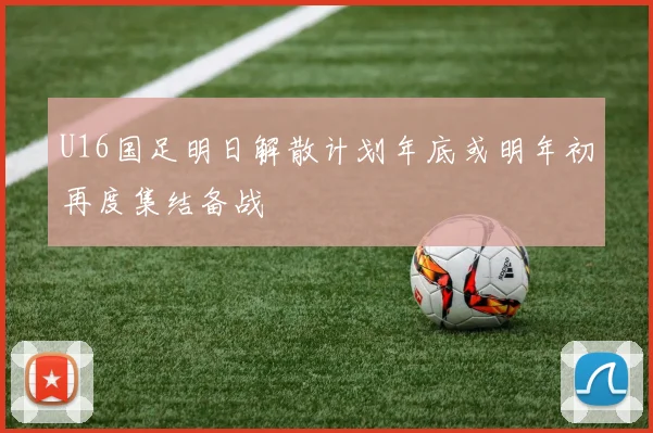 U16国足明日解散计划年底或明年初再度集结备战
