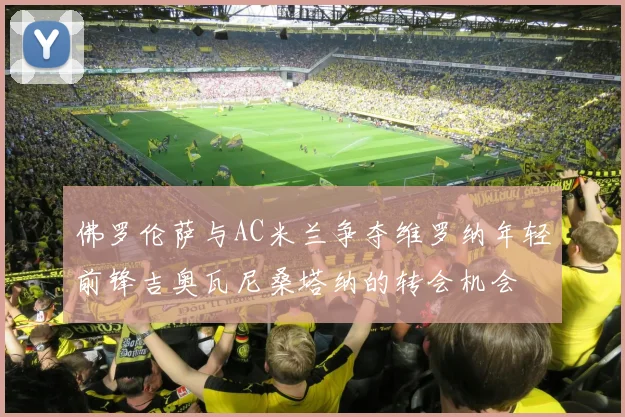 佛罗伦萨与AC米兰争夺维罗纳年轻前锋吉奥瓦尼桑塔纳的转会机会